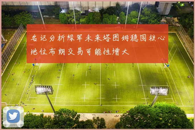 名记分析绿军未来塔图姆稳固核心地位布朗交易可能性增大