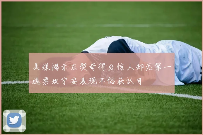 美媒揭示东契奇得分惊人却无第一选票坎宁安表现不俗获认可