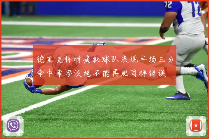 德里克怀特痛批球队表现半场三分命中率惨淡绝不能再犯同样错误