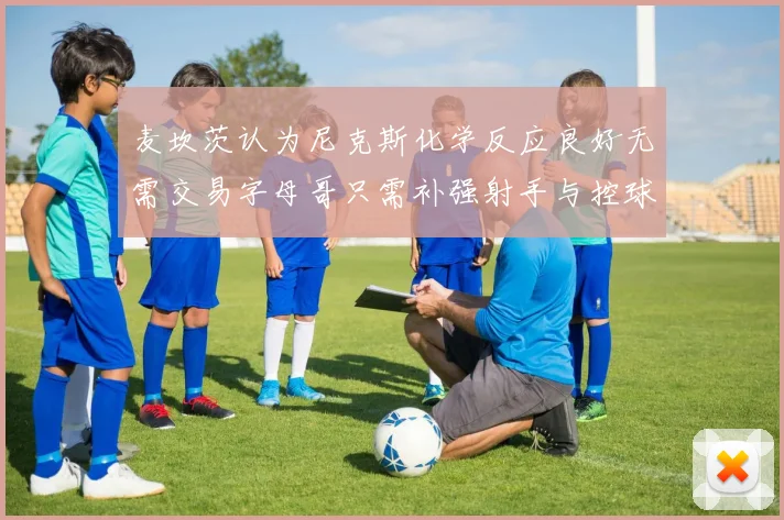 麦坎茨认为尼克斯化学反应良好无需交易字母哥只需补强射手与控球手