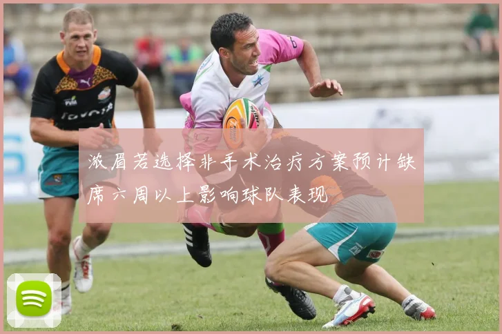 浓眉若选择非手术治疗方案预计缺席六周以上影响球队表现