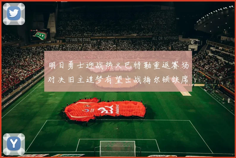明日勇士迎战热火巴特勒重返赛场对决旧主追梦有望出战梅尔顿缺席