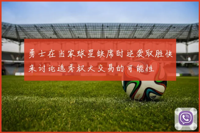 勇士在当家球星缺席时逆袭取胜快来讨论选秀权大交易的可能性